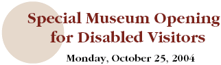 Special Museum Opening
for Disabled Visitors
Monday, October 25, 2004