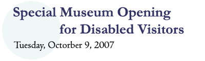 Special Museum Opening 
     for Disabled Visitors
Tuesday, October 9, 2007