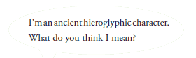 I’m an ancient hieroglyphic character.
What do you think I mean?