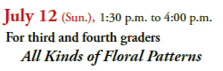 July 12 (Sun.), 1:30 p.m. to 4:00 p.m.
For third and fourth graders
All Kinds of Floral Patterns