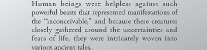 Human beings were helpless against such powerful beasts that represented manifestations of the “inconceivable,” and because these creatures closely gathered around the uncertainties and fears of life, they were intricately woven into various ancient tales.