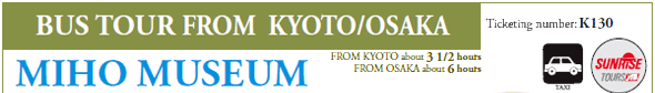 BUS TOUR FROM KYOTO/OSAKA
Ticketing number: K130

MIHO MUSEUM
FROM KYOTO about 3 1/2 hours
FROM OSAKA about 6 hours