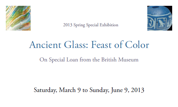 2013 Spring Special Exhibition
Ancient Glass: Feast of Color
On Special Loan from the British Museum
Saturday, March 9 to Sunday, June 9, 2013