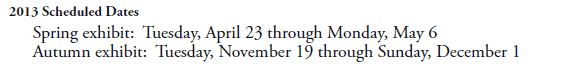 2013 Scheduled Dates
Spring exhibit:  Tuesday, April 23 through Monday, May 6
Autumn exhibit:  Tuesday, November 19 through Sunday, December 1