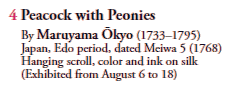 4 Peacock with Peonies
By Maruyama Ōkyo (1733–1795)
Japan, Edo period, dated Meiwa 5 (1768)
Hanging scroll, color and ink on silk
(Exhibited from August 6 to 18)
