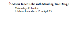 9 Sarasa Inner Robe with Standing Tree Design
  Matsuzakaya Collection 
  Exhibited from March 15 to April 13