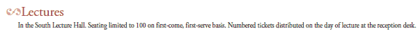 Lectures
In the South Lecture Hall. Seating limited to 100 on first-come, first-serve basis. Numbered tickets distributed on the day of lecture at the reception desk.