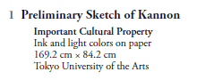 1  Preliminary Sketch of Kannon
   Important Cultural Property
   Ink and light colors on paper
   169.2 cm  84.2 cm
   Tokyo University of the Arts