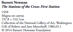 Barnett Newman
The Stations of the Cross: First Station
1958
Magna on canvas
197.8  153.7cm
Collection of the National Gallery of Art, Washington
Gift of Robert and Jane Meyerhoff, 1986.65.1
© 2014 Barnett Newman Foundation