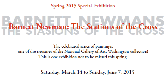 Spring 2015 Special Exhibition

Barnett Newman: The Stations of the Cross

The celebrated series of paintings, 
one of the treasures of the National Gallery of Art, Washington collection!
This is one exhibition not to be missed this spring.

Saturday, March 14 to Sunday, June 7, 2015