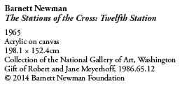 Barnett Newman
The Stations of the Cross: Twelfth Station
1965
Acrylic on canvas
198.1  152.4cm
Collection of the National Gallery of Art, Washington
Gift of Robert and Jane Meyerhoff, 1986.65.12
© 2014 Barnett Newman Foundation