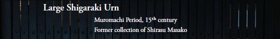 Large Shigaraki Urn
		
Muromachi Period, 15th century Former collection of Shirasu Masako