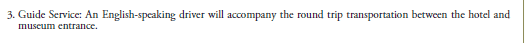 3. Guide Service: An English-speaking driver will accompany the round trip transportation between the hotel and museum entrance.