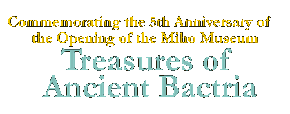 Commemorating the 5th Anniversary of the Opening of the Miho Museum Treasures of Ancient Bactria