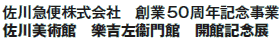 佐川急便株式会社 創業50周年記念事業
佐川美術館 樂吉左衞門館 開館記念展 佐川急便株式会社 創業50周年記念事業
佐川美術館 樂吉左衞門館 開館記念展