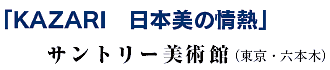「KAZARI 日本美の情熱」
サントリー美術館(東京・六本木) 「KAZARI 日本美の情熱」
サントリー美術館(東京・六本木)
