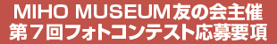 MIHO MUSEUM 友の会主催
第7回フォトコンテスト応募要項 MIHO MUSEUM 友の会主催
第7回フォトコンテスト応募要項