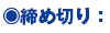 ○ 締め切り: ○ 締め切り: