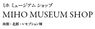 ~z~[WAVbv
MIHO MUSEUM SHOP
فEkفEZvV