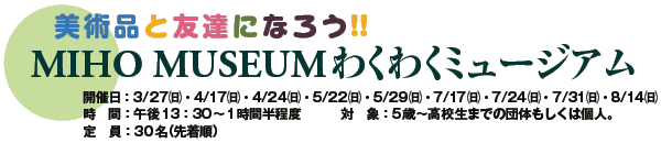 piƗFBɂȂ낤!!
MIHO MUSEUM킭킭~[WA
JÓF3/27()E4/17()E4/24()E5/22()E5/29()E7/17()E7/24()E7/31()E8/14()
ԁFߌ13F30`1Ԕx
ΏہF5΁`Z܂ł̒ĉ͌lB
F30i撅j