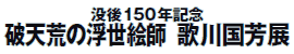 没後150年記念
破天荒の浮世絵師 歌川国芳展 没後150年記念
破天荒の浮世絵師 歌川国芳展