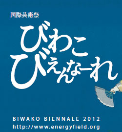 ی|p
т킱тȁ[
BIWAKO BIENNALE 2012
httpF//www.energyfield.org