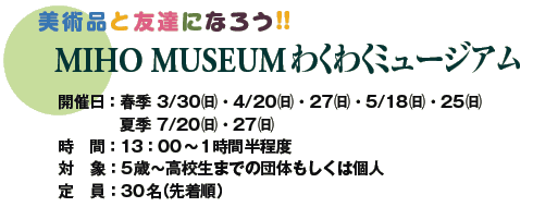 piƗFBɂȂ낤!!
MIHO MUSEUM킭킭~[WA
JÓFtG 3/30()E4/20()E27()E5/18()E25()
@@@@ċG 7/20()E27()
ԁF13F00`1Ԕx@@@
ΏہF5΁`Z܂ł̒ĉ͌l@@
F30i撅j