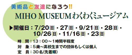 piƗFBɂȂ낤!!
MIHO MUSEUM 킭킭~[WA

▶JÓF7/20()E27()E9/21()E28()E
@@@@@10/26()E11/16()E23()
@@ԁF13F00`1Ԕx
@@ΏہF5΁`Z܂ł̒ĉ͌l
@@F30i撅j