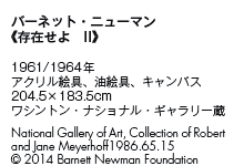o[lbgEj[}
s݂@IIt

1961/1964N
ANGAGALoX
204.5~183.5cm
VgEiViEM[
National Gallery of Art, Collection of Robert 
and Jane Meyerhoff 1986.65.15 
© 2014 Barnett Newman Foundation