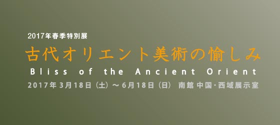 2017NtGʓW
ÑIGgp̖
Bliss of the Ancient Orient
2017N318iyj`618ij@ EW
