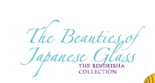 The Beauties of Japanese Glass
THE BINDEISHA COLLECTION